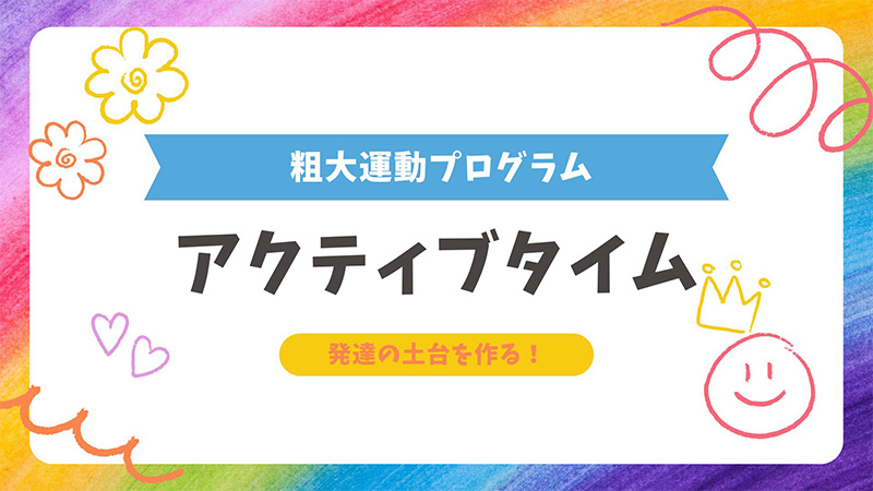 粗大運動プログラム「アクティブタイム」発達の土台を作ります。