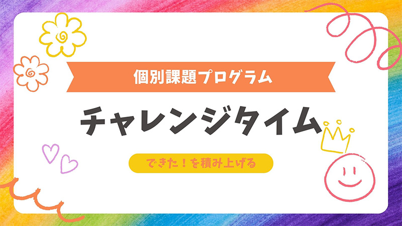 個別課題プログラム「チャレンジタイム」できた!を積み上げます。
